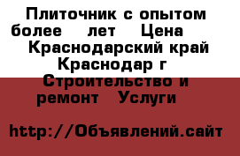 Плиточник с опытом более 10 лет. › Цена ­ 600 - Краснодарский край, Краснодар г. Строительство и ремонт » Услуги   